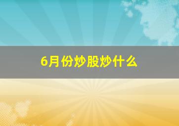 6月份炒股炒什么