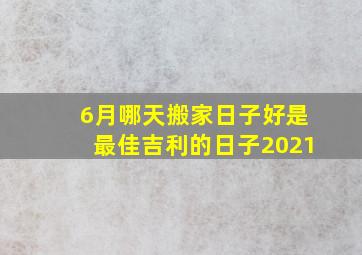 6月哪天搬家日子好是最佳吉利的日子2021