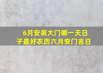 6月安装大门哪一天日子最好农历六月安门吉日