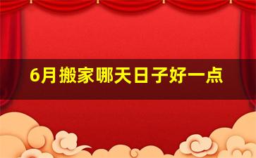 6月搬家哪天日子好一点