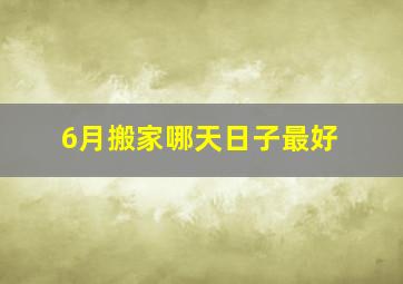 6月搬家哪天日子最好