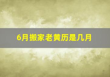 6月搬家老黄历是几月