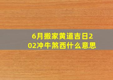 6月搬家黄道吉日202冲牛煞西什么意思