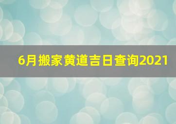 6月搬家黄道吉日查询2021