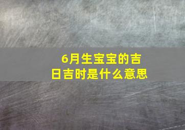 6月生宝宝的吉日吉时是什么意思