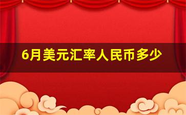 6月美元汇率人民币多少