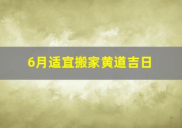 6月适宜搬家黄道吉日