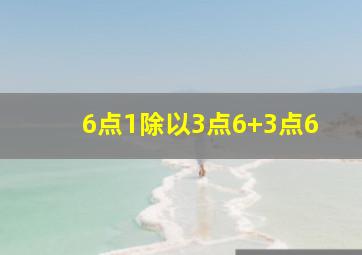 6点1除以3点6+3点6