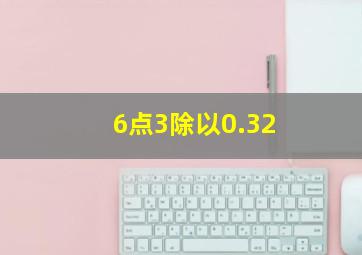 6点3除以0.32