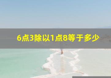 6点3除以1点8等于多少