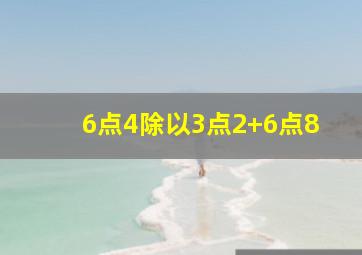 6点4除以3点2+6点8