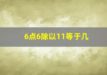 6点6除以11等于几