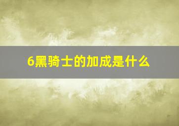 6黑骑士的加成是什么