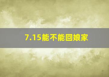 7.15能不能回娘家