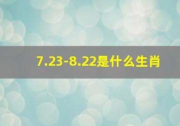 7.23-8.22是什么生肖