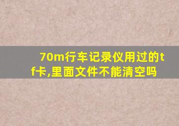 70m行车记录仪用过的tf卡,里面文件不能清空吗