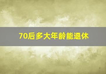 70后多大年龄能退休