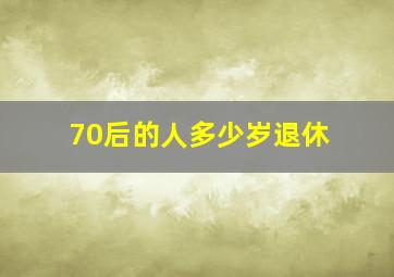 70后的人多少岁退休