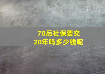 70后社保要交20年吗多少钱呢