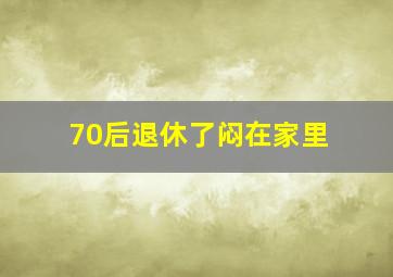 70后退休了闷在家里