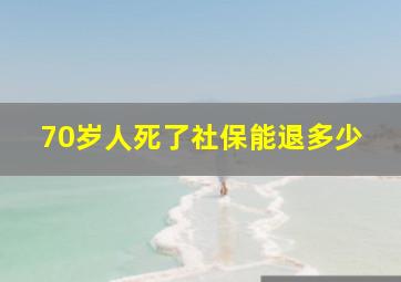 70岁人死了社保能退多少