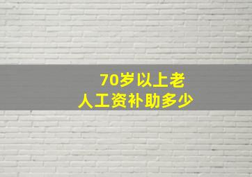 70岁以上老人工资补助多少