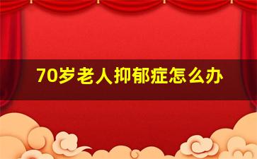 70岁老人抑郁症怎么办