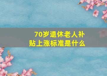 70岁退休老人补贴上涨标准是什么