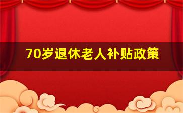 70岁退休老人补贴政策