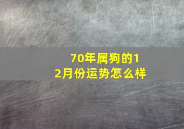 70年属狗的12月份运势怎么样