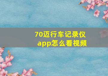 70迈行车记录仪app怎么看视频