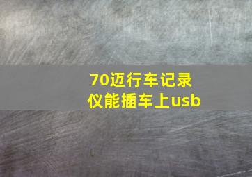 70迈行车记录仪能插车上usb