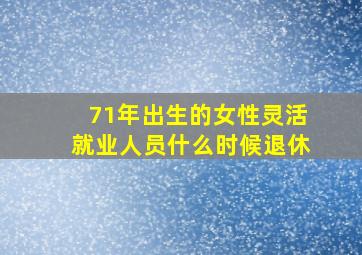 71年出生的女性灵活就业人员什么时候退休