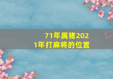 71年属猪2021年打麻将的位置