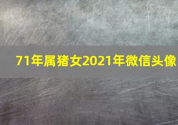 71年属猪女2021年微信头像