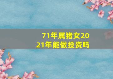 71年属猪女2021年能做投资吗