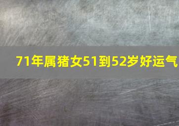 71年属猪女51到52岁好运气