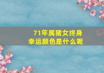 71年属猪女终身幸运颜色是什么呢