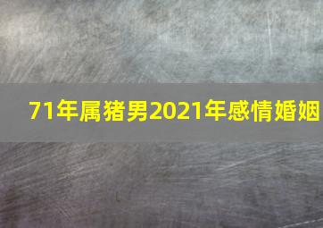 71年属猪男2021年感情婚姻