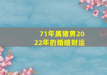 71年属猪男2022年的婚姻财运