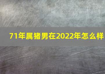 71年属猪男在2022年怎么样