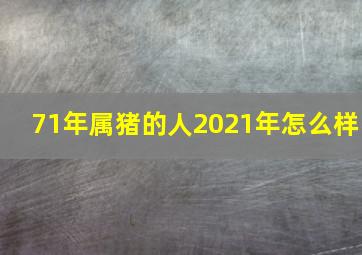 71年属猪的人2021年怎么样