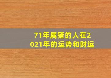 71年属猪的人在2021年的运势和财运