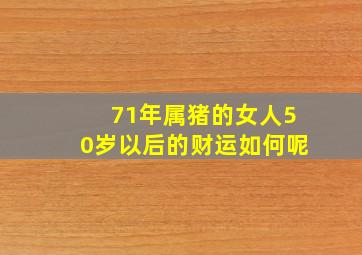 71年属猪的女人50岁以后的财运如何呢