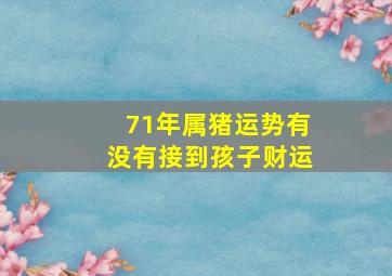 71年属猪运势有没有接到孩子财运