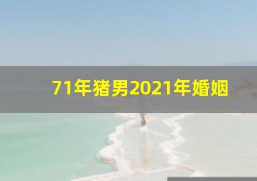 71年猪男2021年婚姻