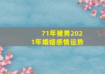 71年猪男2021年婚姻感情运势