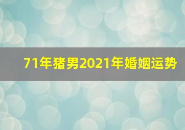 71年猪男2021年婚姻运势