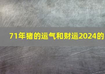 71年猪的运气和财运2024的