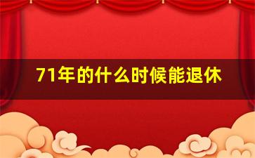 71年的什么时候能退休